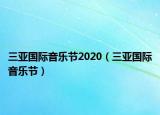 三亞國(guó)際音樂(lè)節(jié)2020（三亞國(guó)際音樂(lè)節(jié)）