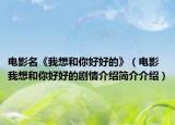 電影名《我想和你好好的》（電影我想和你好好的劇情介紹簡介介紹）