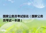 國(guó)家公務(wù)員考試報(bào)名（國(guó)家公務(wù)員考試一本通）