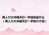 兩人力大沖破天打一字謎底是什么（兩人力大沖破天打一字簡(jiǎn)介介紹）