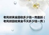 老鳳祥黃金回收多少錢一克最新（老鳳祥回收黃金今天多少錢一克）