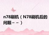 n78刷機（N78刷機后的問題～～）