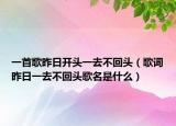 一首歌昨日開頭一去不回頭（歌詞昨日一去不回頭歌名是什么）