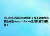 可口可樂活動(dòng)的怎么悅呀（找不到輸號(hào)碼的地方登www.icoke.cn沒用只進(jìn)了騰訊網(wǎng)）