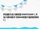 懷舊服天龍八部財(cái)富卡666與2888（天龍八部中新手卡和666財(cái)富卡能同時(shí)用嗎?）
