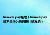 huawei pay是啥（huaweipay是不是華為自己設(shè)計(jì)研發(fā)的）