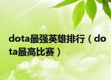 dota最強英雄排行（dota最高比賽）