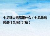 七龍珠大結(jié)局是什么（七龍珠結(jié)局是什么簡介介紹）