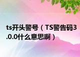 ts開頭警號（TS警告碼3.0.0什么意思?。? /></span></a>
                        <h2><a href=