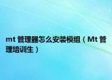 mt 管理器怎么安裝模組（Mt 管理培訓(xùn)生）