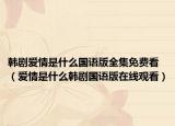韓劇愛情是什么國語版全集免費看（愛情是什么韓劇國語版在線觀看）