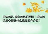 求知若饑,虛心若愚的理解（求知若饑虛心若愚什么意思簡介介紹）