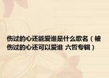 傷過的心還能愛誰是什么歌名（被傷過的心還可以愛誰 六哲專輯）