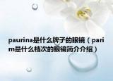 paurina是什么牌子的眼鏡（parim是什么檔次的眼鏡簡介介紹）