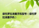 摩托羅拉滑蓋手機型號（摩托羅拉滑蓋手機）
