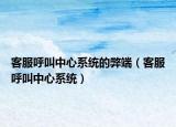 客服呼叫中心系統(tǒng)的弊端（客服呼叫中心系統(tǒng)）