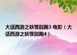 大話(huà)西游之妖怪別跑3 電影（大話(huà)西游之妖怪別跑4）