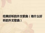 經(jīng)典好聽的外文歌曲（有什么好聽的外文歌曲）