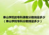 泰山學(xué)院的?？其浫》?jǐn)?shù)線是多少（泰山學(xué)院?？品?jǐn)?shù)線是多少）