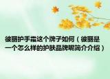 彼麗護(hù)手霜這個牌子如何（彼麗是一個怎么樣的護(hù)膚品牌呢簡介介紹）