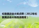 倫敦奧運(yùn)會(huì)火炬點(diǎn)燃（2012年倫敦奧運(yùn)會(huì)火炬?zhèn)鬟f路線）