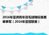 2016年亞洲青年羽毛球錦標(biāo)賽男單季軍（2016年亞冠聯(lián)賽）