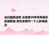 當(dāng)日最新消息 女孩用30年等來(lái)母親的道歉信 原生家庭對(duì)一個(gè)人影響很深