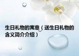 生日禮物的寓意（送生日禮物的含義簡介介紹）