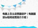 電腦上怎么設(shè)置固定IP（電腦固定ip如何設(shè)置簡(jiǎn)介介紹）
