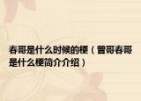 春哥是什么時候的梗（曾哥春哥是什么梗簡介介紹）