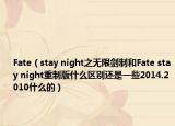 Fate（stay night之無(wú)限劍制和Fate stay night重制版什么區(qū)別還是一些2014.2010什么的）