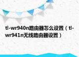 tl-wr940n路由器怎么設(shè)置（tl-wr941n無線路由器設(shè)置）