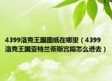 4399洛克王國圖紙在哪里（4399洛克王國亞特蘭蒂斯宮殿怎么進(jìn)去）