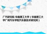 廣汽研究院 華南理工大學(xué)（華南理工大學(xué)廣州汽車學(xué)院汽車新技術(shù)研究所）