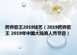 跨界歌王2019綜藝（2019跨界歌王 2019年中國(guó)大陸真人秀節(jié)目）