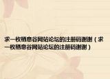 求一枚棲息谷網(wǎng)站論壇的注冊碼謝謝（求一枚棲息谷網(wǎng)站論壇的注冊碼謝謝）