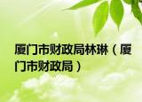 廈門(mén)市財(cái)政局林琳（廈門(mén)市財(cái)政局）