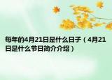 每年的4月21日是什么日子（4月21日是什么節(jié)日簡(jiǎn)介介紹）