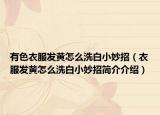 有色衣服發(fā)黃怎么洗白小妙招（衣服發(fā)黃怎么洗白小妙招簡(jiǎn)介介紹）