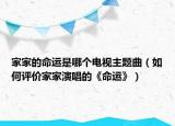 家家的命運是哪個電視主題曲（如何評價家家演唱的《命運》）