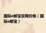 國際e郵寶官網(wǎng)價(jià)格（國際e郵寶）