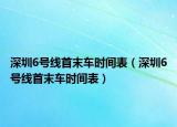深圳6號線首末車時間表（深圳6號線首末車時間表）