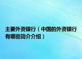 主要外資銀行（中國(guó)的外資銀行有哪些簡(jiǎn)介介紹）