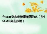 fnscar突擊步槍是美國的么（FNSCAR突擊步槍）