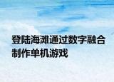 登陸海灘通過數(shù)字融合制作單機(jī)游戲