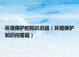 環(huán)境保護的知識總結（環(huán)境保護知識問答題）