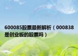 600085股票最新解析（000838是創(chuàng)業(yè)板的股票嗎）
