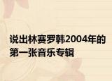 說出林賽羅韓2004年的第一張音樂專輯