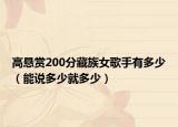 高懸賞200分藏族女歌手有多少（能說多少就多少）