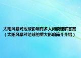 太陽風(fēng)暴對地球影響有多大閱讀理解答案（太陽風(fēng)暴對地球的重大影響簡介介紹）